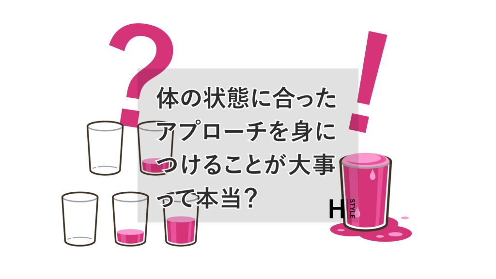 体の状態に合ったアプローチを身につけることが大事って本当？